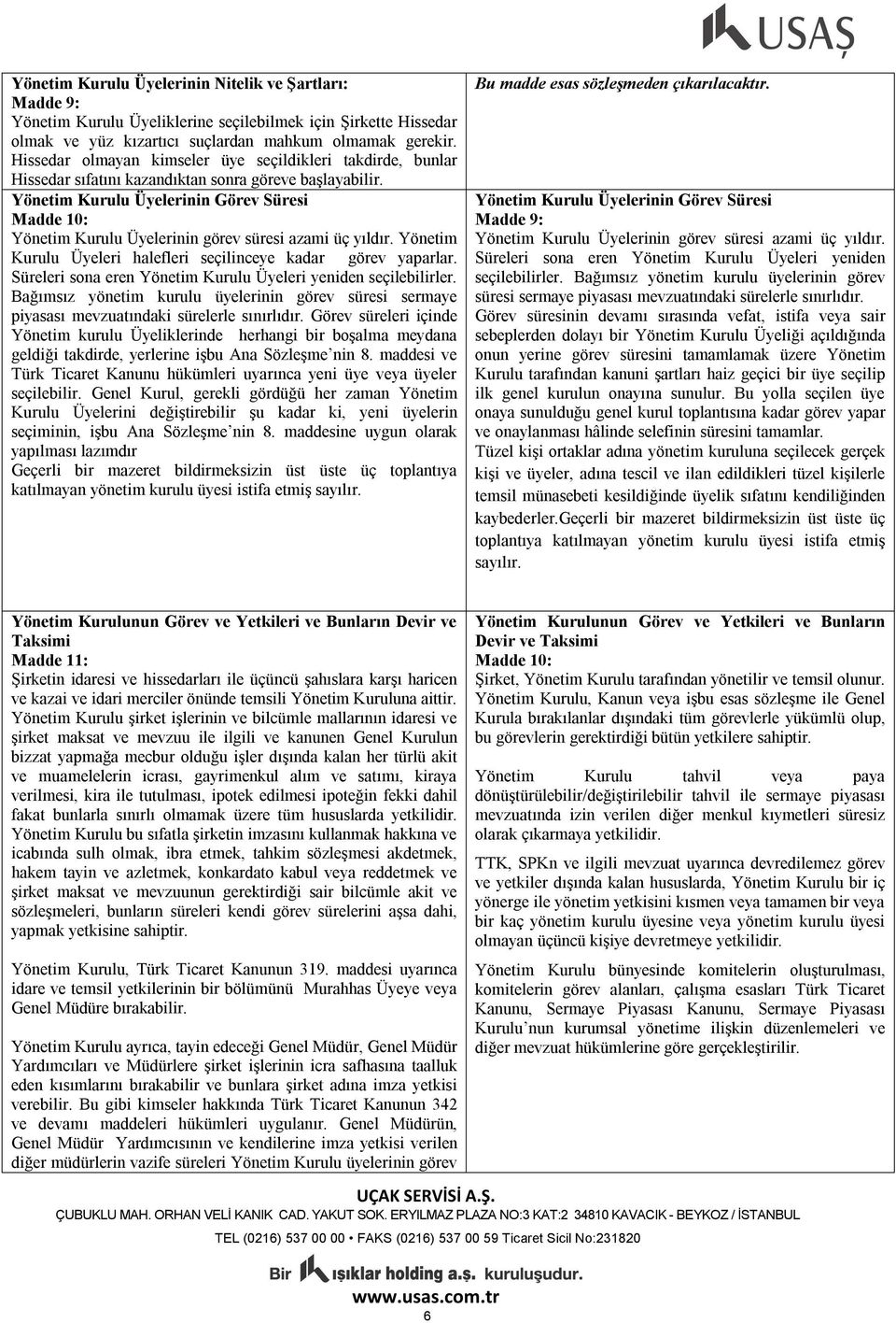 Yönetim Kurulu Üyelerinin Görev Süresi Madde 10: Yönetim Kurulu Üyelerinin görev süresi azami üç yıldır. Yönetim Kurulu Üyeleri halefleri seçilinceye kadar görev yaparlar.