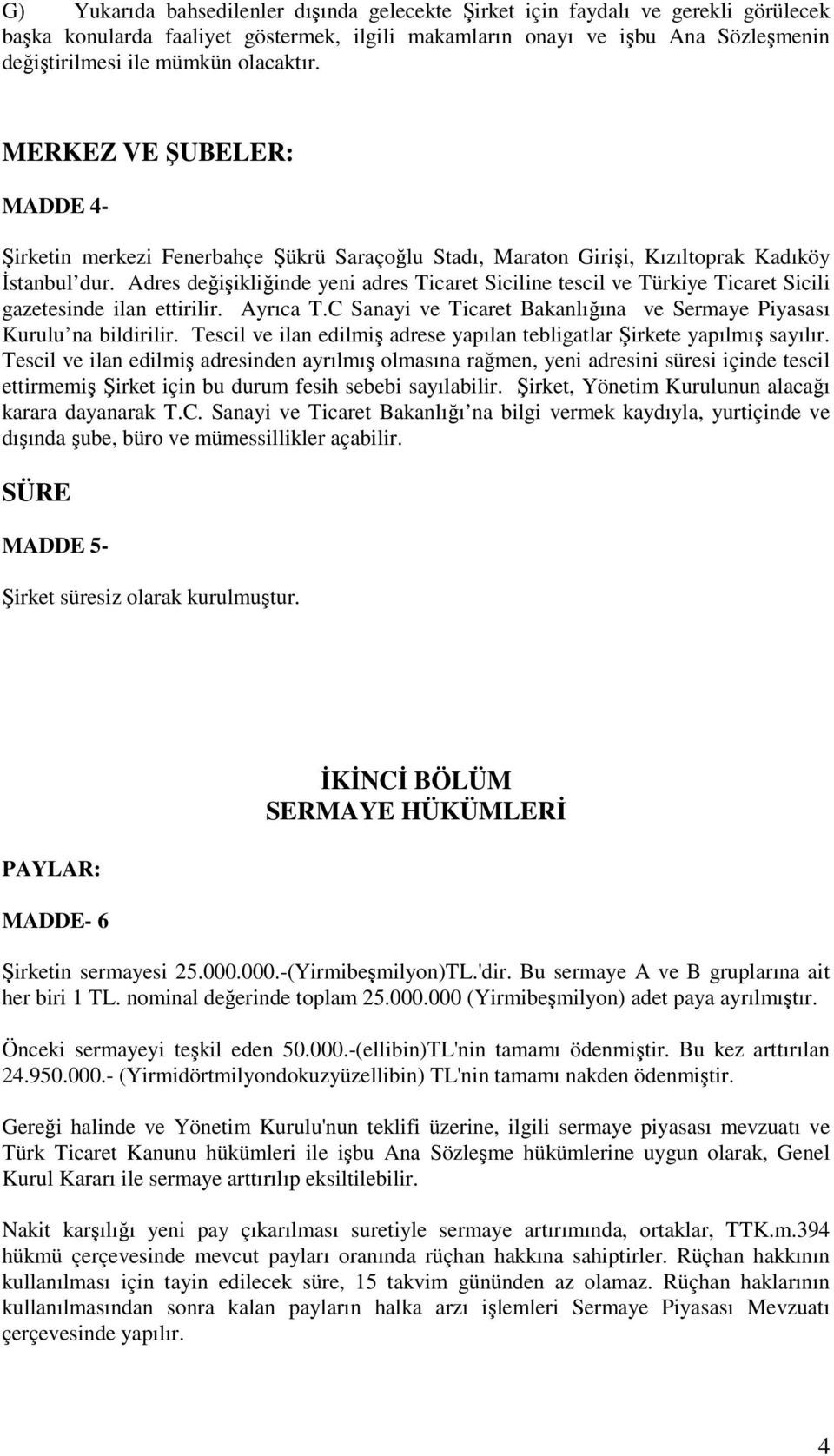 Adres değişikliğinde yeni adres Ticaret Siciline tescil ve Türkiye Ticaret Sicili gazetesinde ilan ettirilir. Ayrıca T.C Sanayi ve Ticaret Bakanlığına ve Sermaye Piyasası Kurulu na bildirilir.