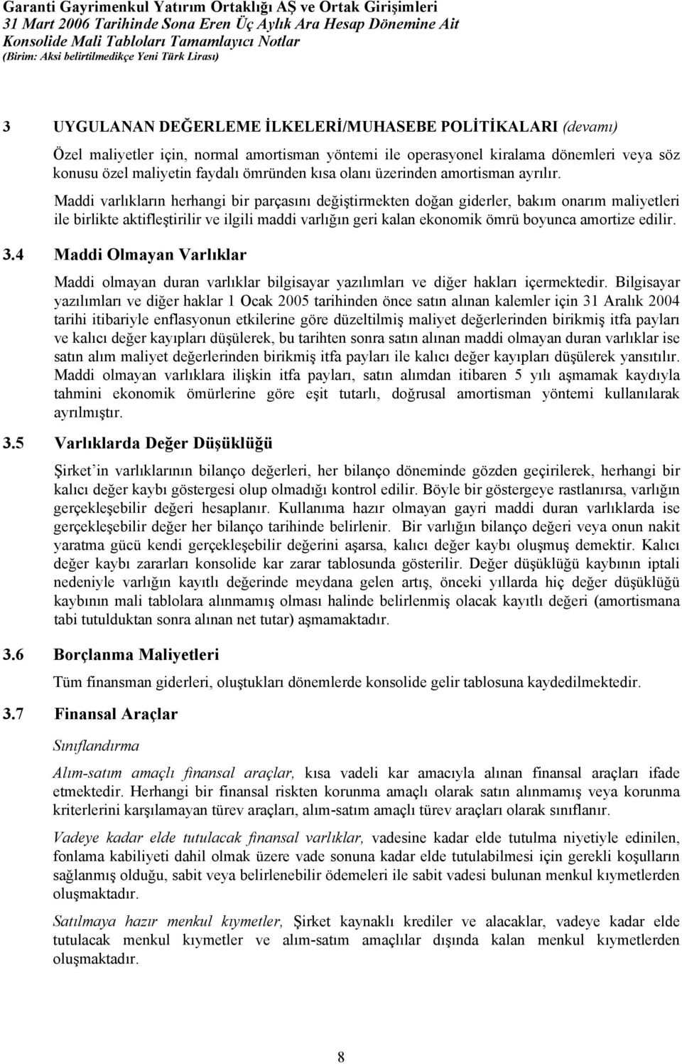 Maddi varlıkların herhangi bir parçasını değiştirmekten doğan giderler, bakım onarım maliyetleri ile birlikte aktifleştirilir ve ilgili maddi varlığın geri kalan ekonomik ömrü boyunca amortize edilir.