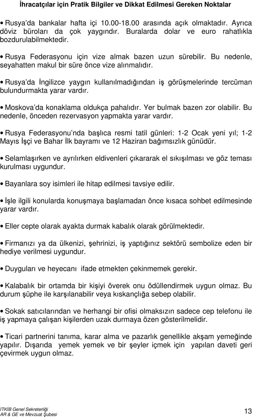 Rusya da İngilizce yaygın kullanılmadığından iş görüşmelerinde tercüman bulundurmakta yarar vardır. Moskova da konaklama oldukça pahalıdır. Yer bulmak bazen zor olabilir.