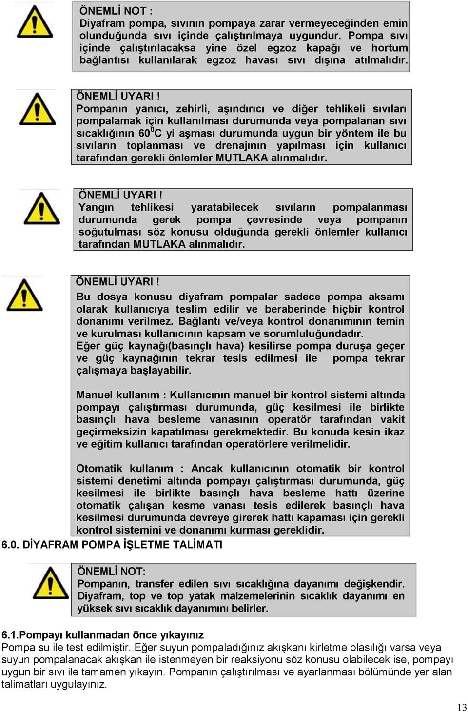 Pompanın yanıcı, zehirli, aşındırıcı ve diğer tehlikeli sıvıları pompalamak için kullanılması durumunda veya pompalanan sıvı sıcaklığının 60 0 C yi aşması durumunda uygun bir yöntem ile bu sıvıların