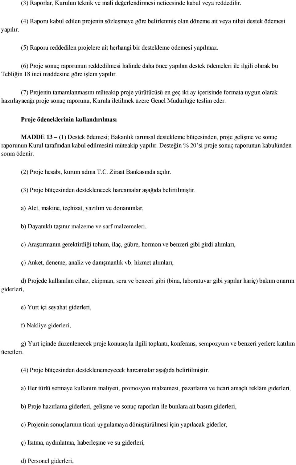 (6) Proje sonuç raporunun reddedilmesi halinde daha önce yapılan destek ödemeleri ile ilgili olarak bu Tebliğin 18 inci maddesine göre işlem yapılır.