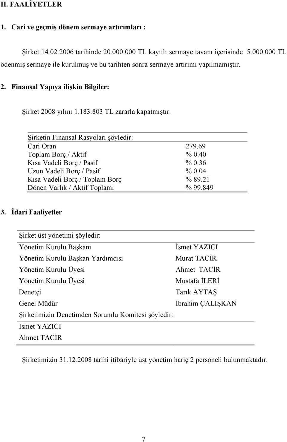 40 Kısa Vadeli Borç / Pasif % 0.36 Uzun Vadeli Borç / Pasif % 0.04 Kısa Vadeli Borç / Toplam Borç % 89.21 Dönen Varlık / Aktif Toplamı % 99.849 3.