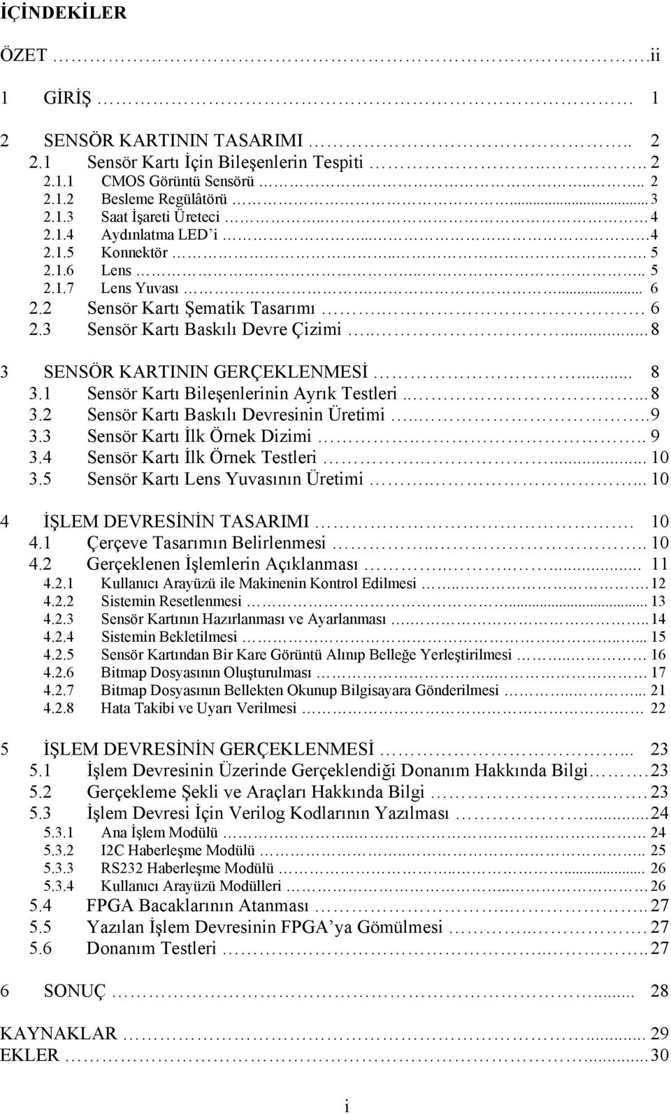 .... 8 3 SENSÖR KARTININ GERÇEKLENMESİ... 8 3.1 Sensör Kartı Bileşenlerinin Ayrık Testleri..... 8 3.2 Sensör Kartı Baskılı Devresinin Üretimi.... 9 3.3 Sensör Kartı İlk Örnek Dizimi... 9 3.4 Sensör Kartı İlk Örnek Testleri.