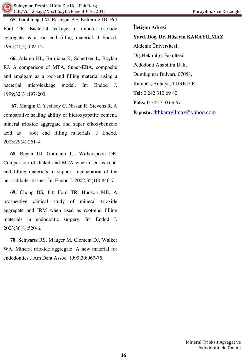 1999;32(3):197-203. 67. Mangin C, Yesilsoy C, Nissan R, Stevens R. A comparative sealing ability of hidroxyapatite cement, mineral trioxide aggregate and super ethoxybenzoic acid as 2003;29(4):261-4.