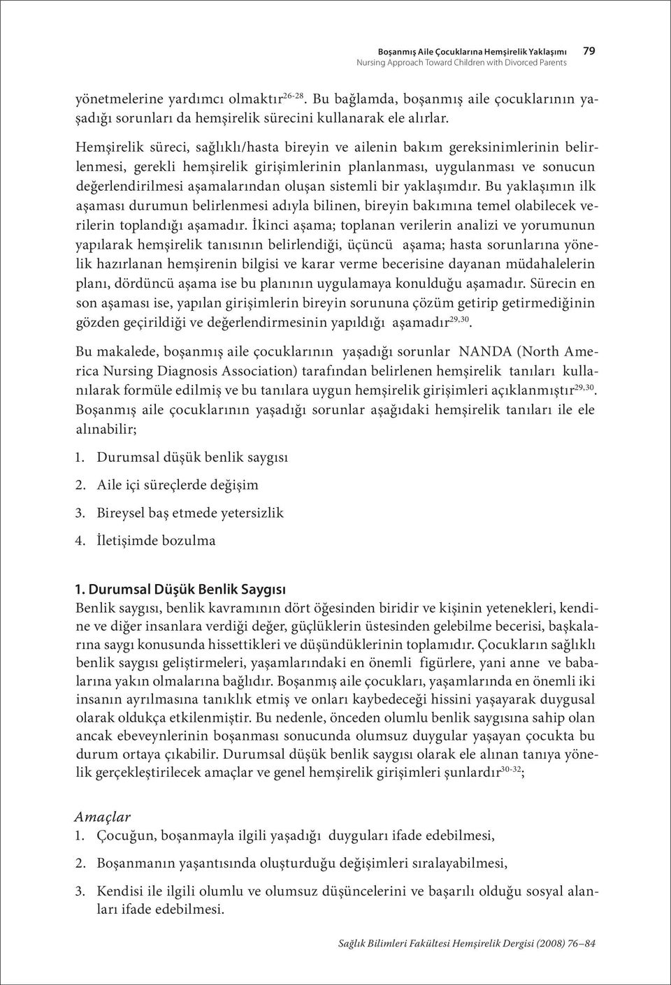 Hemşirelik süreci, sağlıklı/hasta bireyin ve ailenin bakım gereksinimlerinin belirlenmesi, gerekli hemşirelik girişimlerinin planlanması, uygulanması ve sonucun değerlendirilmesi aşamalarından oluşan