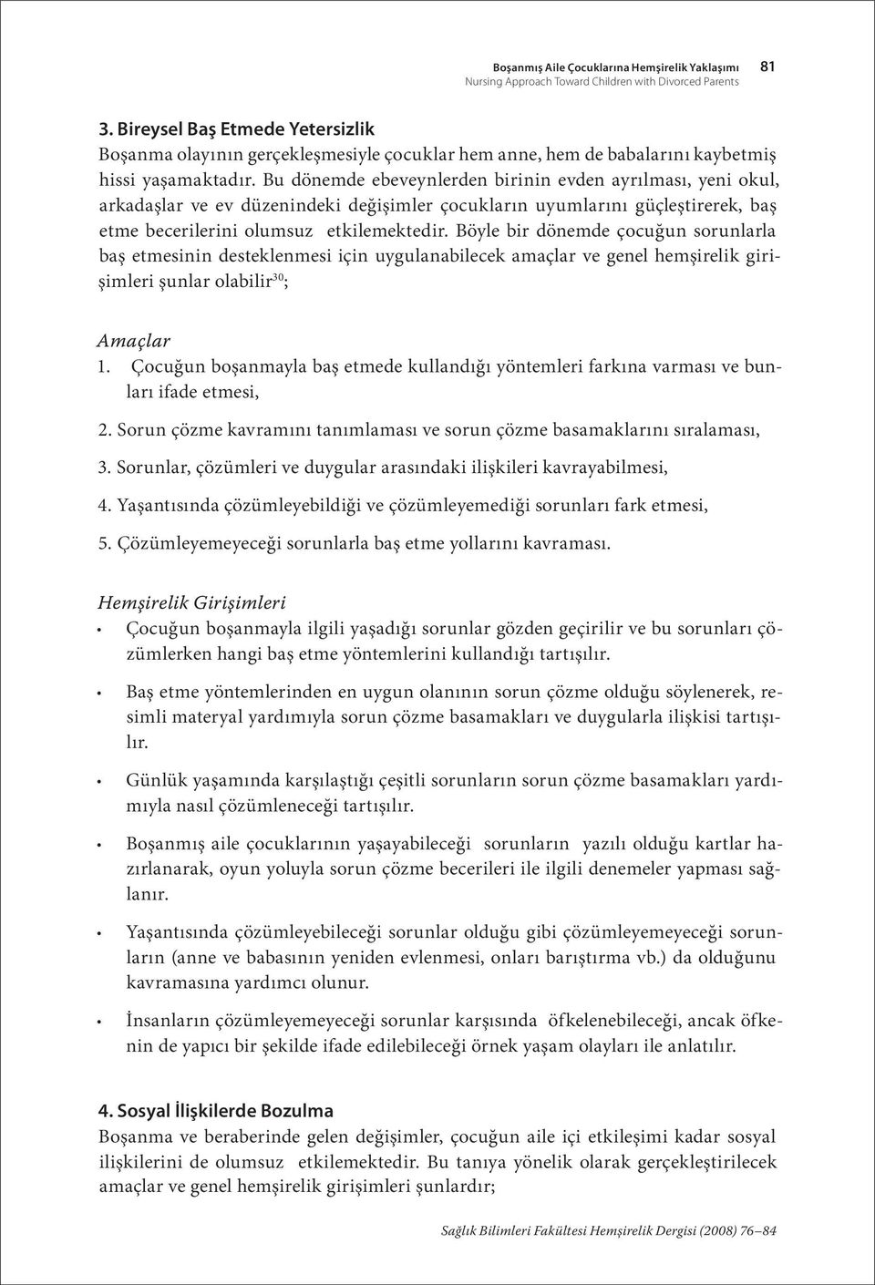 Bu dönemde ebeveynlerden birinin evden ayrılması, yeni okul, arkadaşlar ve ev düzenindeki değişimler çocukların uyumlarını güçleştirerek, baş etme becerilerini olumsuz etkilemektedir.