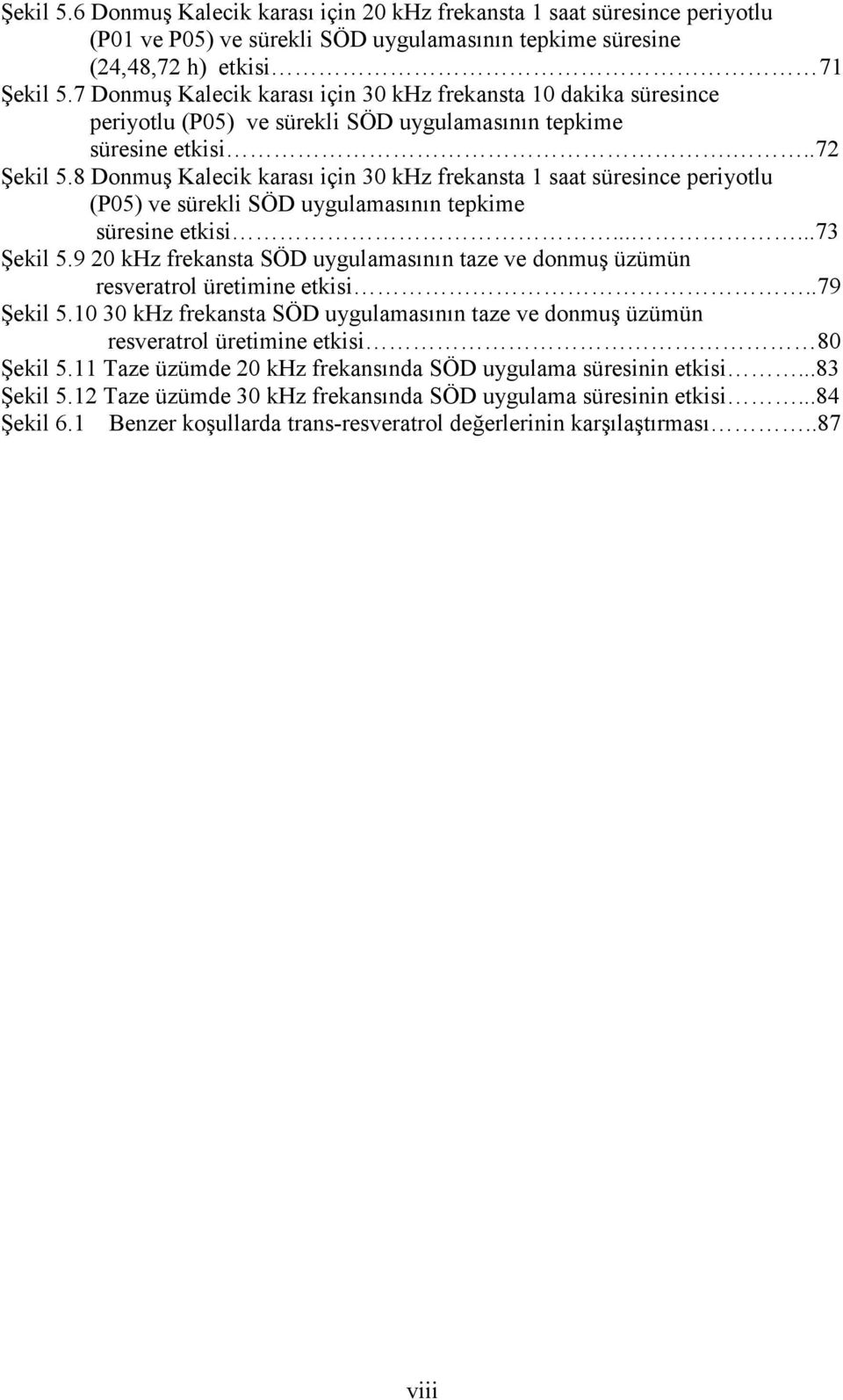 8 Donmuş Kalecik karası için 30 khz frekansta 1 saat süresince periyotlu (P05) ve sürekli SÖD uygulamasının tepkime süresine etkisi......73 Şekil 5.