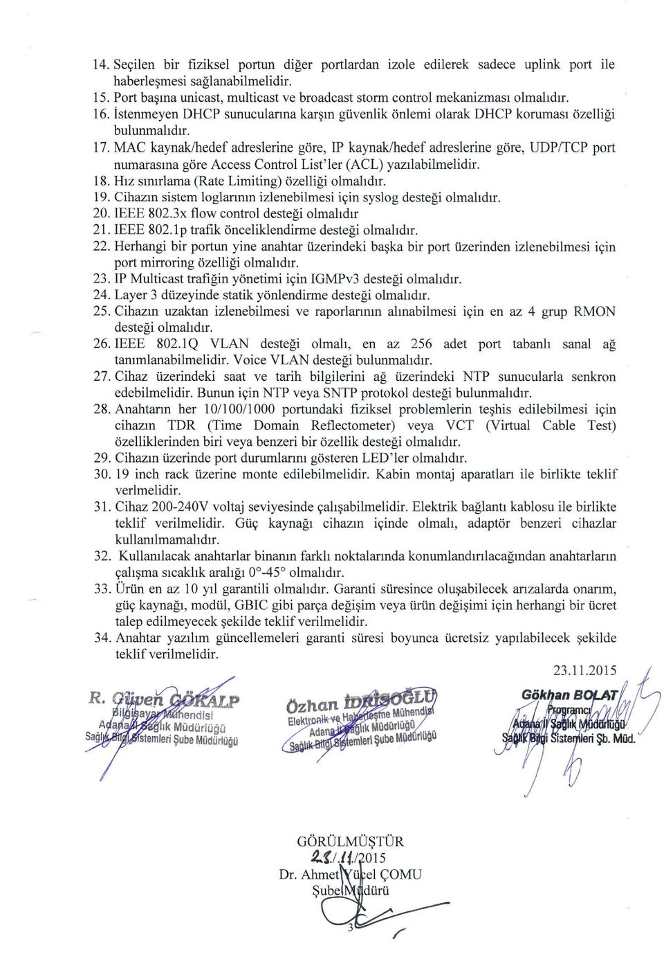 MAC kaynak/hedef adreslerine gdre, IP kaynak/hedef adreslerine gclre, UDP/TCP port numarasrna gdre Access Control List'ler (ACL) yazrlabilmelidir. 18. Hrz smrrlama (Rate Limiting) dzelli$ olmahdr. 19.