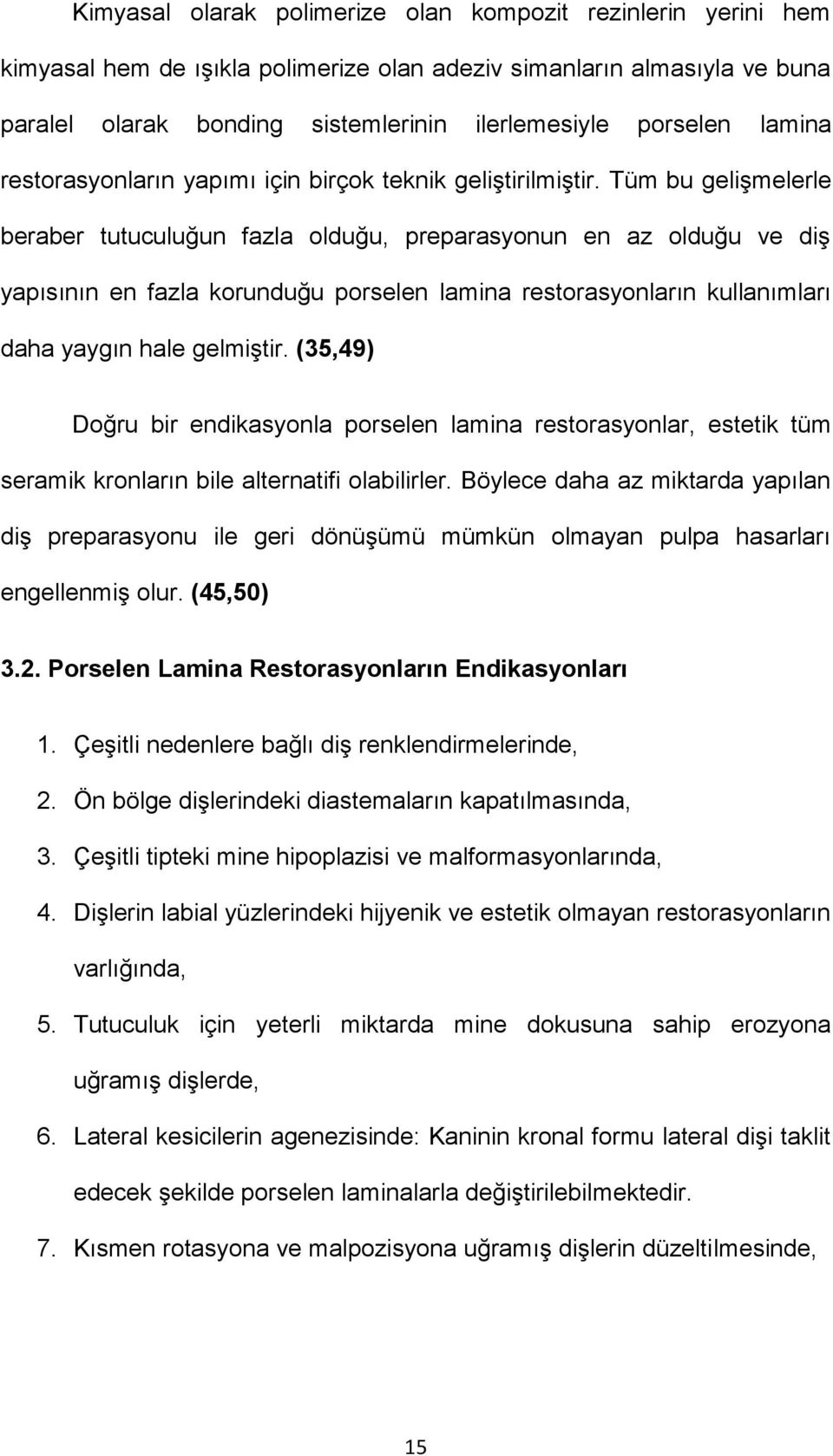 Tüm bu gelişmelerle beraber tutuculuğun fazla olduğu, preparasyonun en az olduğu ve diş yapısının en fazla korunduğu porselen lamina restorasyonların kullanımları daha yaygın hale gelmiştir.