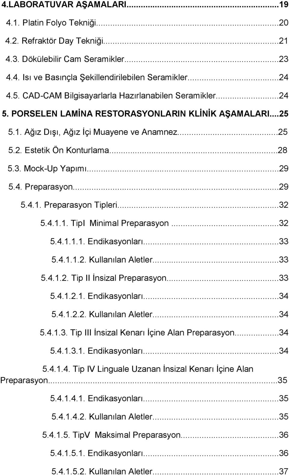 Mock-Up Yapımı...29 5.4. Preparasyon...29 5.4.1. Preparasyon Tipleri...32 5.4.1.1. TipI Minimal Preparasyon...32 5.4.1.1.1. Endikasyonları...33 5.4.1.1.2. Kullanılan Aletler...33 5.4.1.2. Tip II İnsizal Preparasyon.