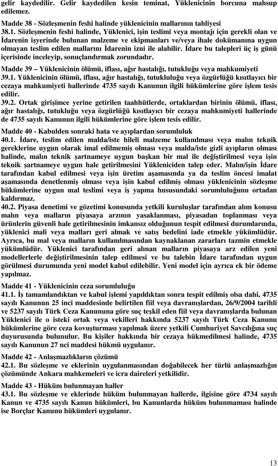 Đdarenin izni ile alabilir. Đdare bu talepleri üç iş günü içerisinde inceleyip, sonuçlandırmak zorundadır. Madde 39 Yüklenicinin ölümü, iflası, ağır hastalığı, tutukluğu veya mahkumiyeti 39.1.