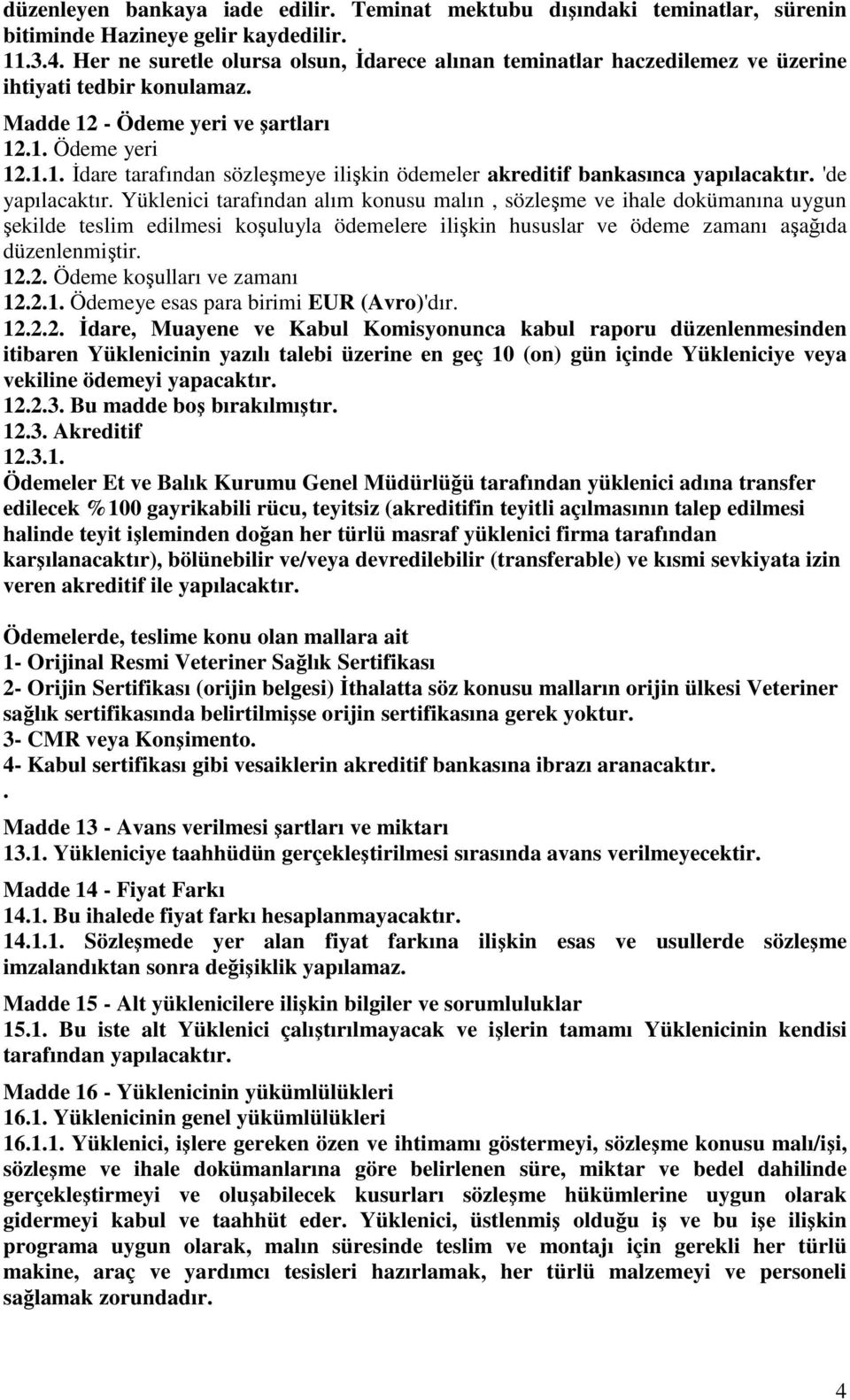 'de yapılacaktır. Yüklenici tarafından alım konusu malın, sözleşme ve ihale dokümanına uygun şekilde teslim edilmesi koşuluyla ödemelere ilişkin hususlar ve ödeme zamanı aşağıda düzenlenmiştir. 12.