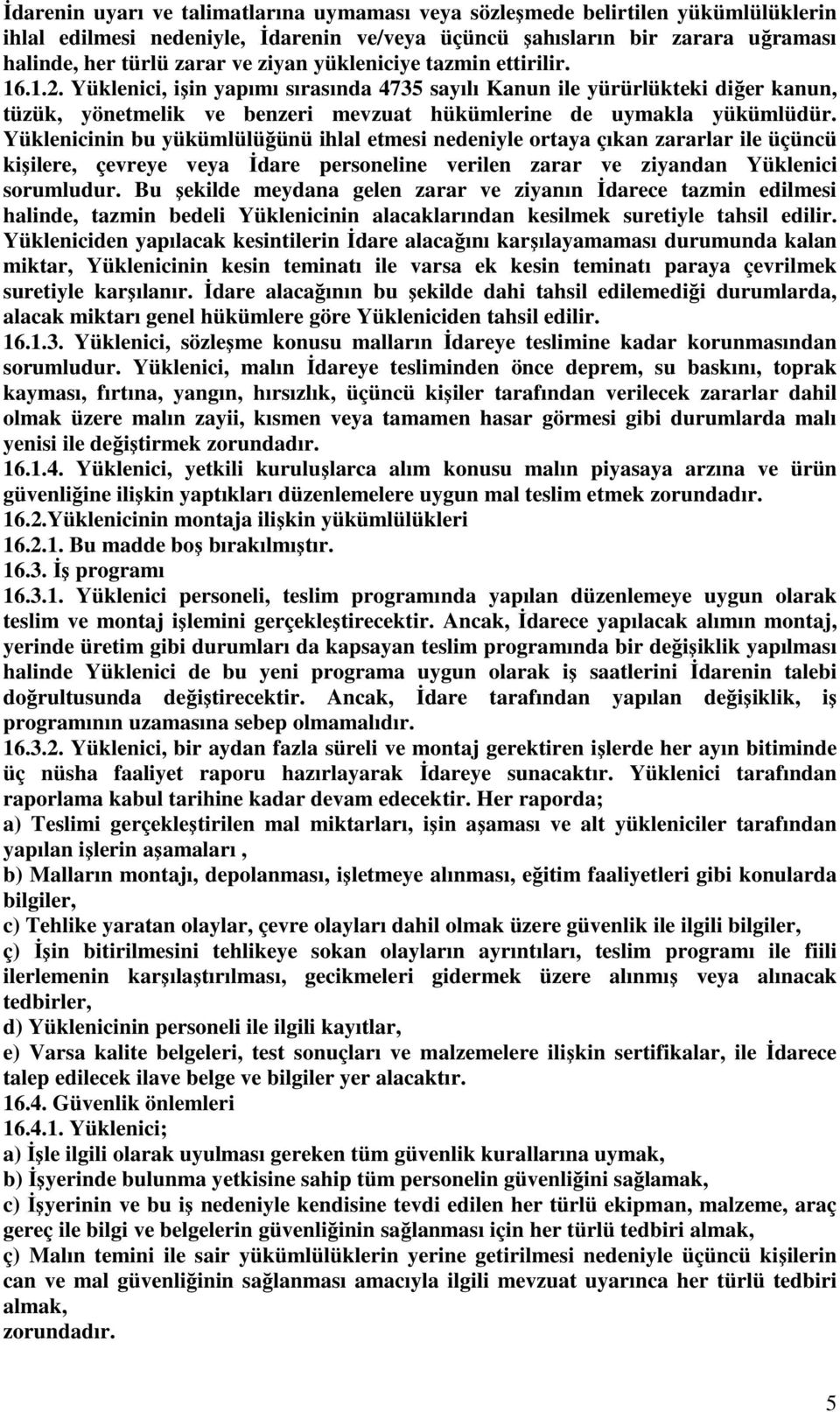 Yüklenicinin bu yükümlülüğünü ihlal etmesi nedeniyle ortaya çıkan zararlar ile üçüncü kişilere, çevreye veya Đdare personeline verilen zarar ve ziyandan Yüklenici sorumludur.