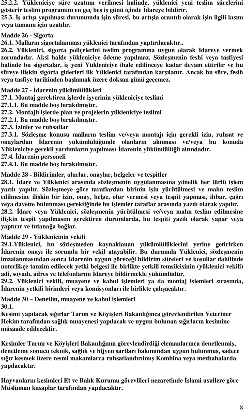 Malların sigortalanması yüklenici tarafından yaptırılacaktır.. 26.2. Yüklenici, sigorta poliçelerini teslim programına uygun olarak Đdareye vermek zorundadır. Aksi halde yükleniciye ödeme yapılmaz.