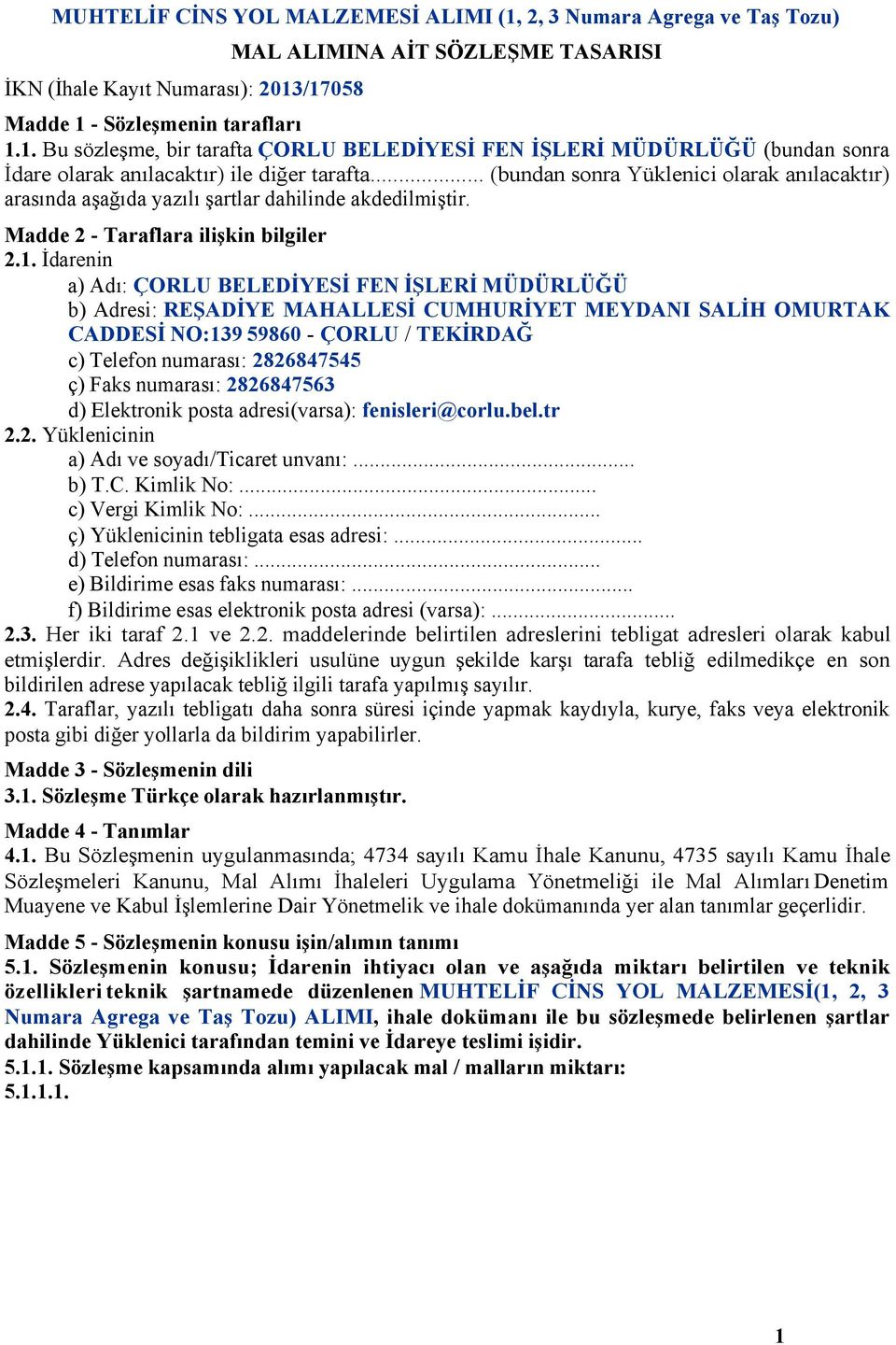 İdarenin a) Adı: ÇORLU BELEDİYESİ FEN İŞLERİ MÜDÜRLÜĞÜ b) Adresi: REŞADİYE MAHALLESİ CUMHURİYET MEYDANI SALİH OMURTAK CADDESİ NO:139 59860 - ÇORLU / TEKİRDAĞ c) Telefon numarası: 2826847545 ç) Faks