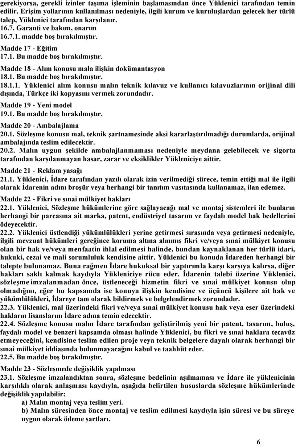 Madde 17 - Eğitim 17.1. Bu madde boş bırakılmıştır. Madde 18 - Alım konusu mala ilişkin dokümantasyon 18.1. Bu madde boş bırakılmıştır. 18.1.1. Yüklenici alım konusu malın teknik kılavuz ve kullanıcı kılavuzlarının orijinal dili dışında, Türkçe iki kopyasını vermek zorundadır.