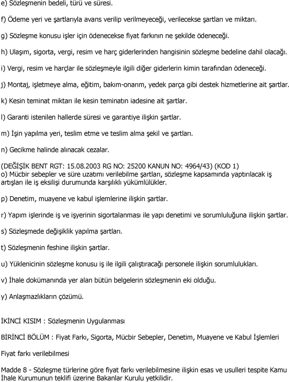 i) Vergi, resim ve harçlar ile sözleģmeyle ilgili diğer giderlerin kimin tarafından ödeneceği. j) Montaj, iģletmeye alma, eğitim, bakım-onarım, yedek parça gibi destek hizmetlerine ait Ģartlar.