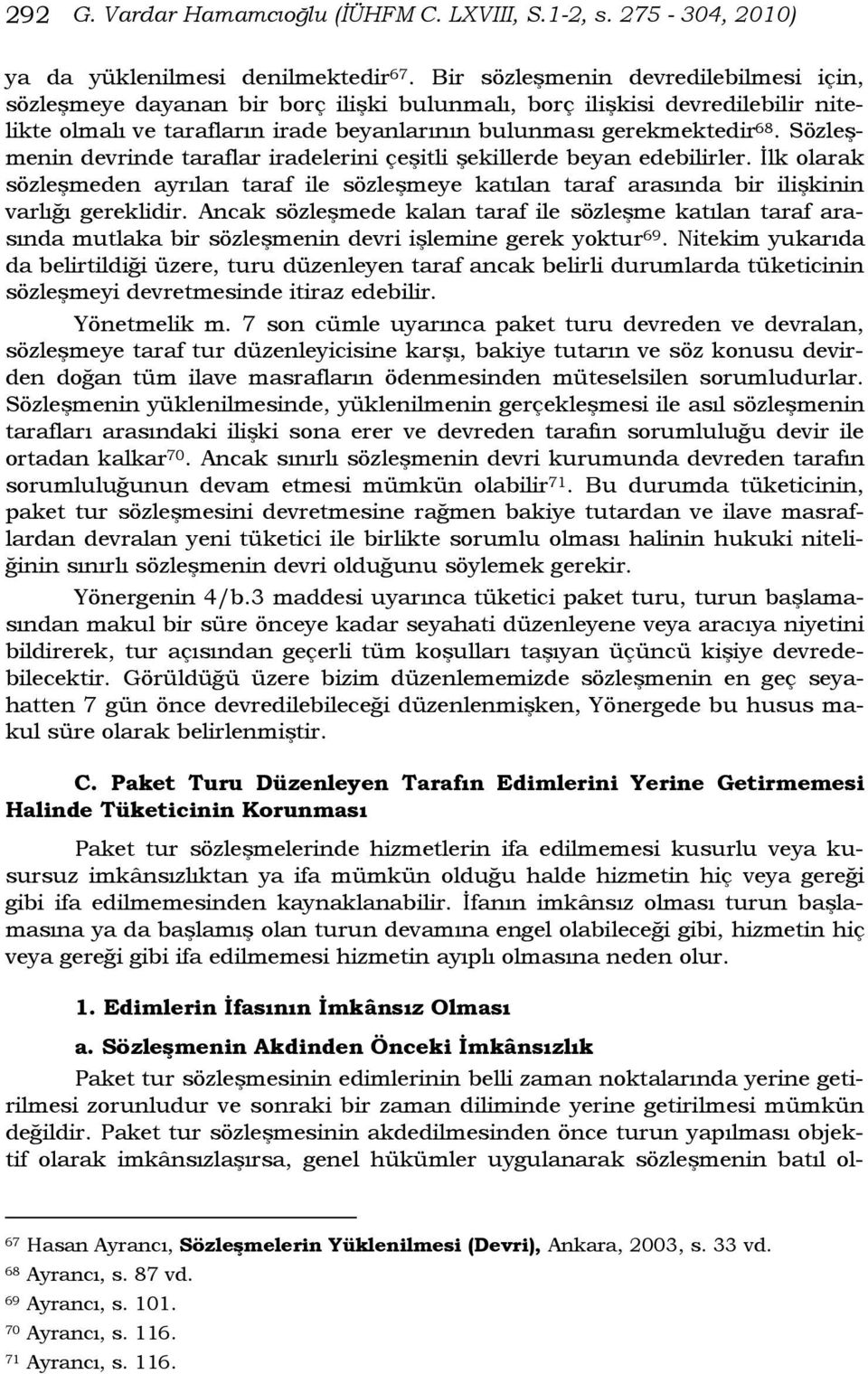 Sözleşmenin devrinde taraflar iradelerini çeşitli şekillerde beyan edebilirler. İlk olarak sözleşmeden ayrılan taraf ile sözleşmeye katılan taraf arasında bir ilişkinin varlığı gereklidir.