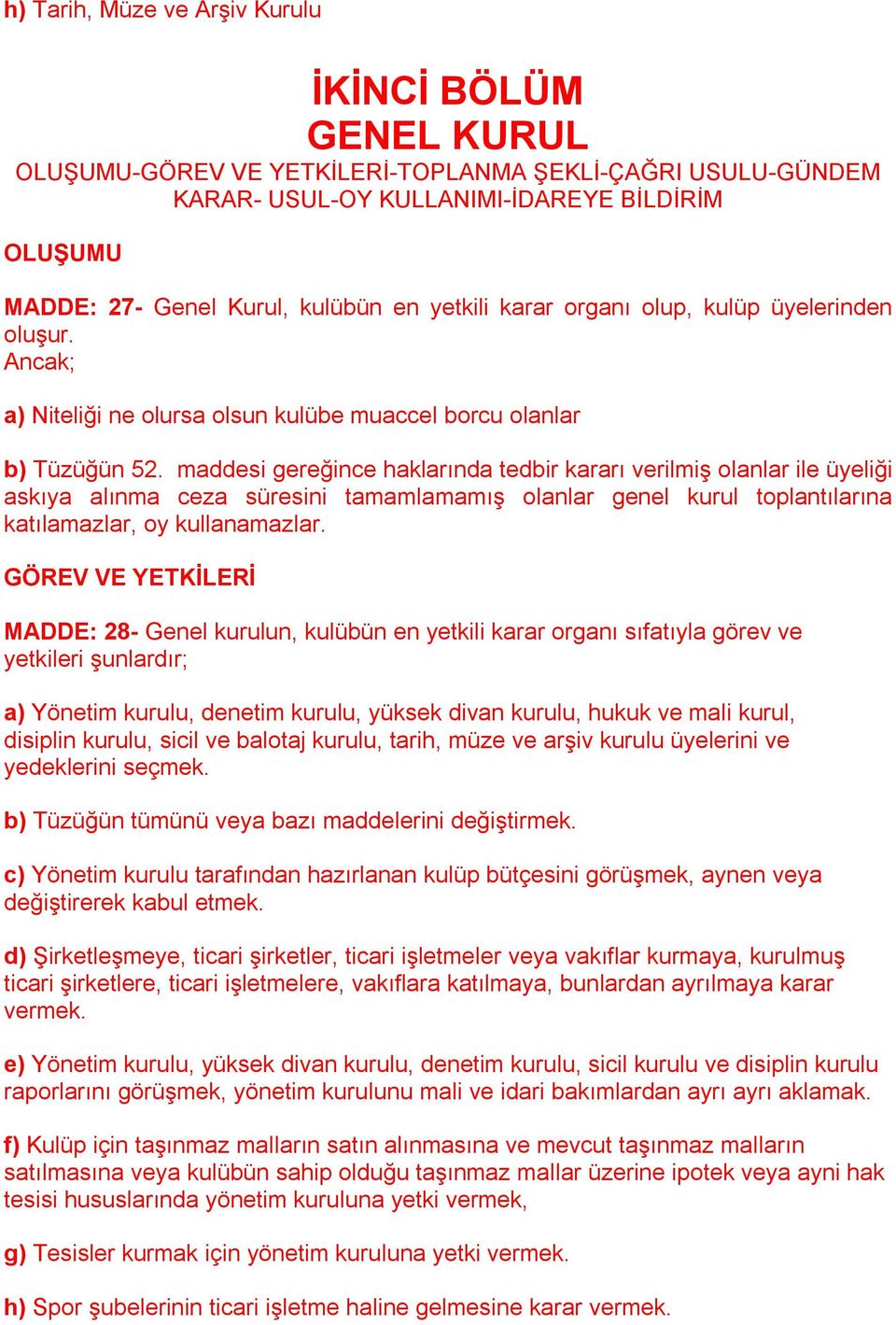 maddesi gereğince haklarında tedbir kararı verilmiş olanlar ile üyeliği askıya alınma ceza süresini tamamlamamış olanlar genel kurul toplantılarına katılamazlar, oy kullanamazlar.