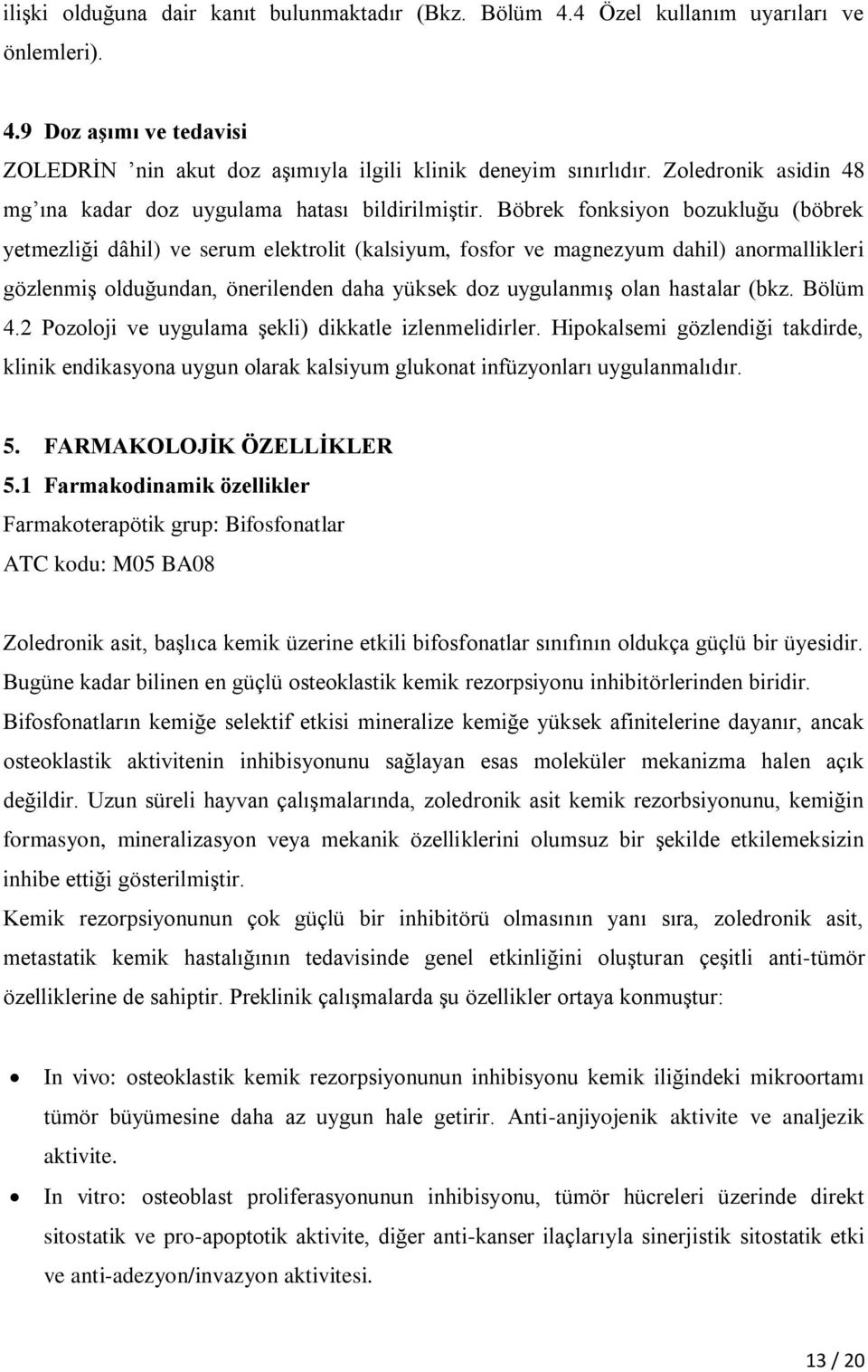 Böbrek fonksiyon bozukluğu (böbrek yetmezliği dâhil) ve serum elektrolit (kalsiyum, fosfor ve magnezyum dahil) anormallikleri gözlenmiş olduğundan, önerilenden daha yüksek doz uygulanmış olan