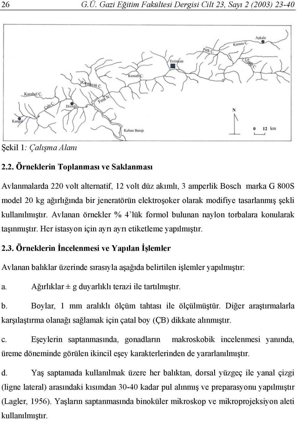 Avlanan örnekler % 4 lük formol bulunan naylon torbalara konularak taşınmıştır. Her istasyon için ayrı ayrı etiketleme yapılmıştır. 2.3.