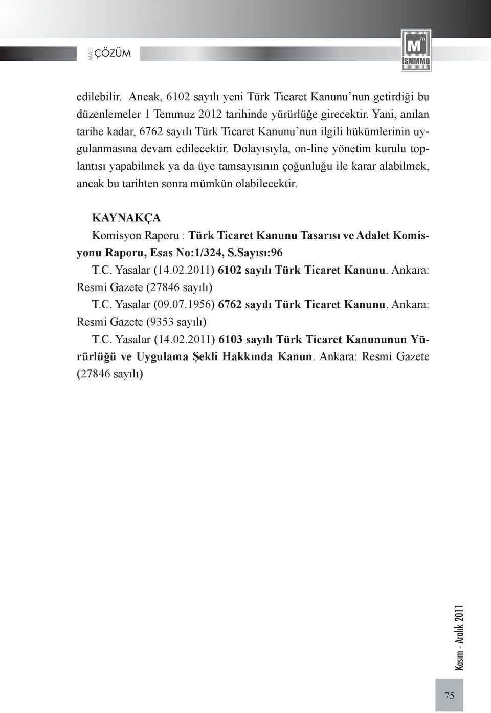 Dolayısıyla, on-line yönetim kurulu toplantısı yapabilmek ya da üye tamsayısının çoğunluğu ile karar alabilmek, ancak bu tarihten sonra mümkün olabilecektir.