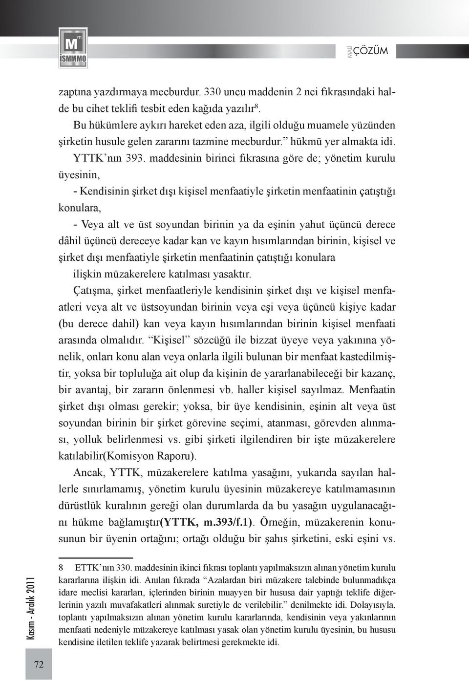 maddesinin birinci fıkrasına göre de; yönetim kurulu üyesinin, - Kendisinin şirket dışı kişisel menfaatiyle şirketin menfaatinin çatıştığı konulara, - Veya alt ve üst soyundan birinin ya da eşinin