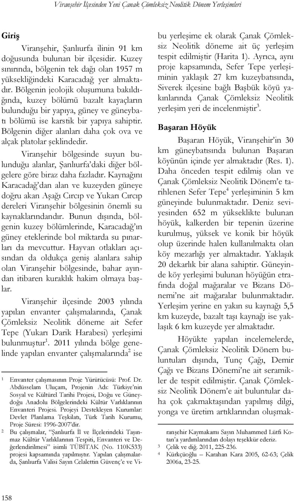 Bölgenin jeolojik oluşumuna bakıldığında, kuzey bölümü bazalt kayaçların bulunduğu bir yapıya, güney ve güneybatı bölümü ise karstik bir yapıya sahiptir.