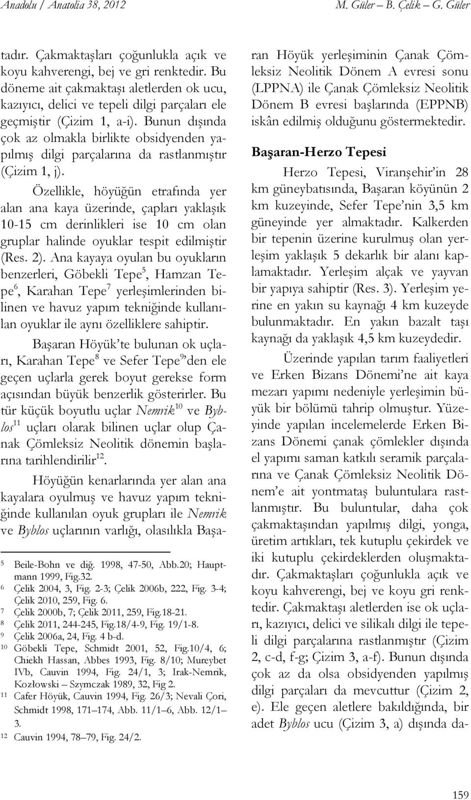 Bunun dışında çok az olmakla birlikte obsidyenden yapılmış dilgi parçalarına da rastlanmıştır (Çizim 1, j).