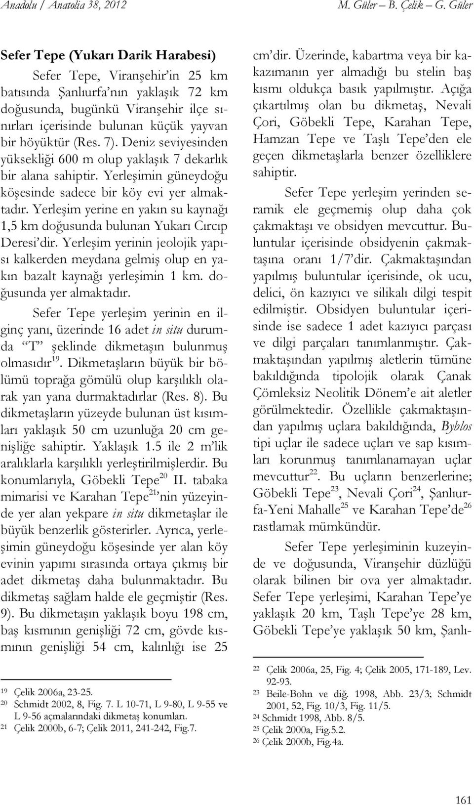 höyüktür (Res. 7). Deniz seviyesinden yüksekliği 600 m olup yaklaşık 7 dekarlık bir alana sahiptir. Yerleşimin güneydoğu köşesinde sadece bir köy evi yer almaktadır.