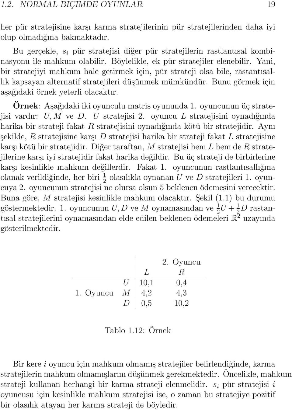 Yani, bir stratejiyi mahkum hale getirmek için, pür strateji olsa bile, rastantısallık kapsayan alternatif stratejileri düşünmek mümkündür. Bunu görmek için aşağıdaki örnek yeterli olacaktır.