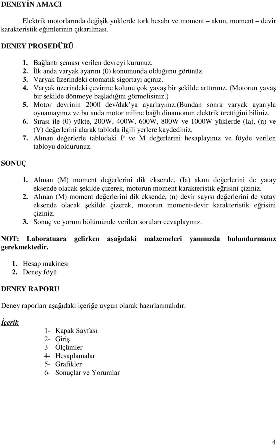 (Motorun yavaş bir şekilde dönmeye başladığını görmelisiniz.) 5. Motor devrinin 2000 dev/dak ya ayarlayınız.