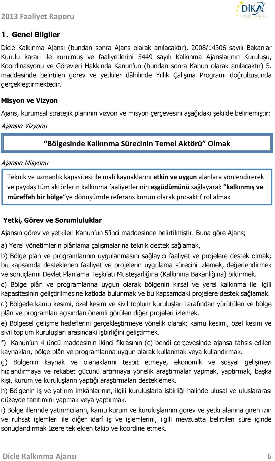 Misyon ve Vizyon Ajans, kurumsal stratejik planının vizyon ve misyon çerçevesini aşağıdaki şekilde belirlemiştir: Ajansın Vizyonu Bölgesinde Kalkınma Sürecinin Temel Aktörü Olmak Ajansın Misyonu