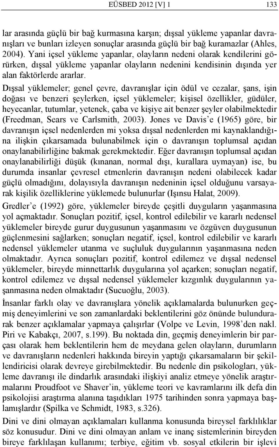 DıĢsal yüklemeler; genel çevre, davranıģlar için ödül ve cezalar, Ģans, iģin doğası ve benzeri Ģeylerken, içsel yüklemeler; kiģisel özellikler, güdüler, heyecanlar, tutumlar, yetenek, çaba ve kiģiye