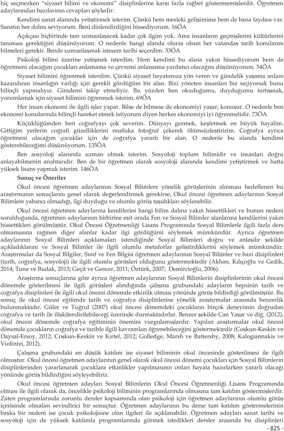 Ama insanların geçmilerini kültürlerini tanıması gerektiini düünüyorum. O nedenle hangi alanda olursa olsun her vatanda tarih konularını bilmeleri gerekir. Bende uzmanlamak istesem tarihi seçerdim.