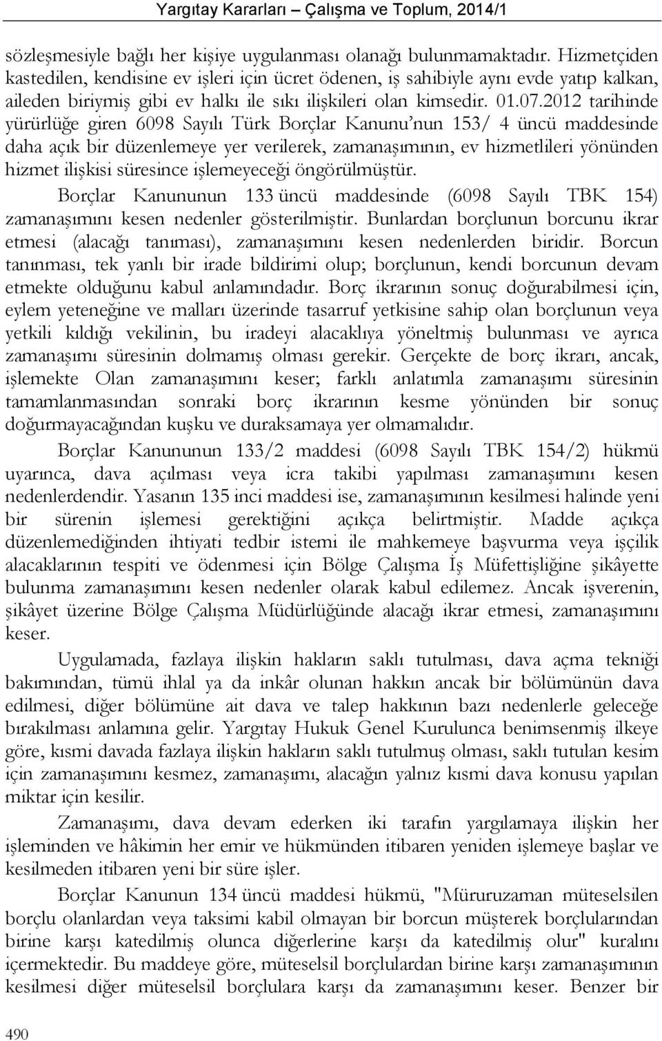 2012 tarihinde yürürlüğe giren 6098 Sayılı Türk Borçlar Kanunu nun 153/ 4 üncü maddesinde daha açık bir düzenlemeye yer verilerek, zamanaşımının, ev hizmetlileri yönünden hizmet ilişkisi süresince