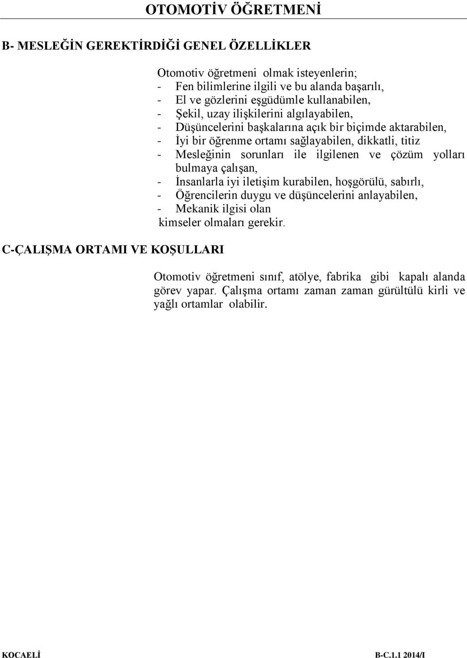 Mesleğinin sorunları ile ilgilenen ve çözüm yolları bulmaya çalışan, - İnsanlarla iyi iletişim kurabilen, hoşgörülü, sabırlı, - Öğrencilerin duygu ve düşüncelerini anlayabilen, - Mekanik