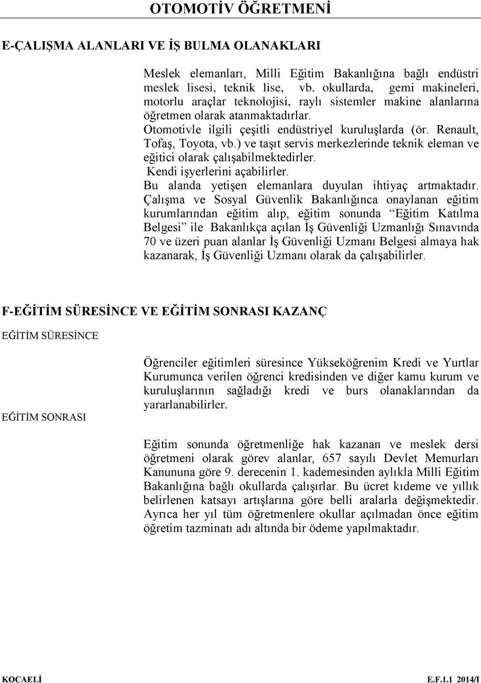 Renault, Tofaş, Toyota, vb.) ve taşıt servis merkezlerinde teknik eleman ve eğitici olarak çalışabilmektedirler. Kendi işyerlerini açabilirler.