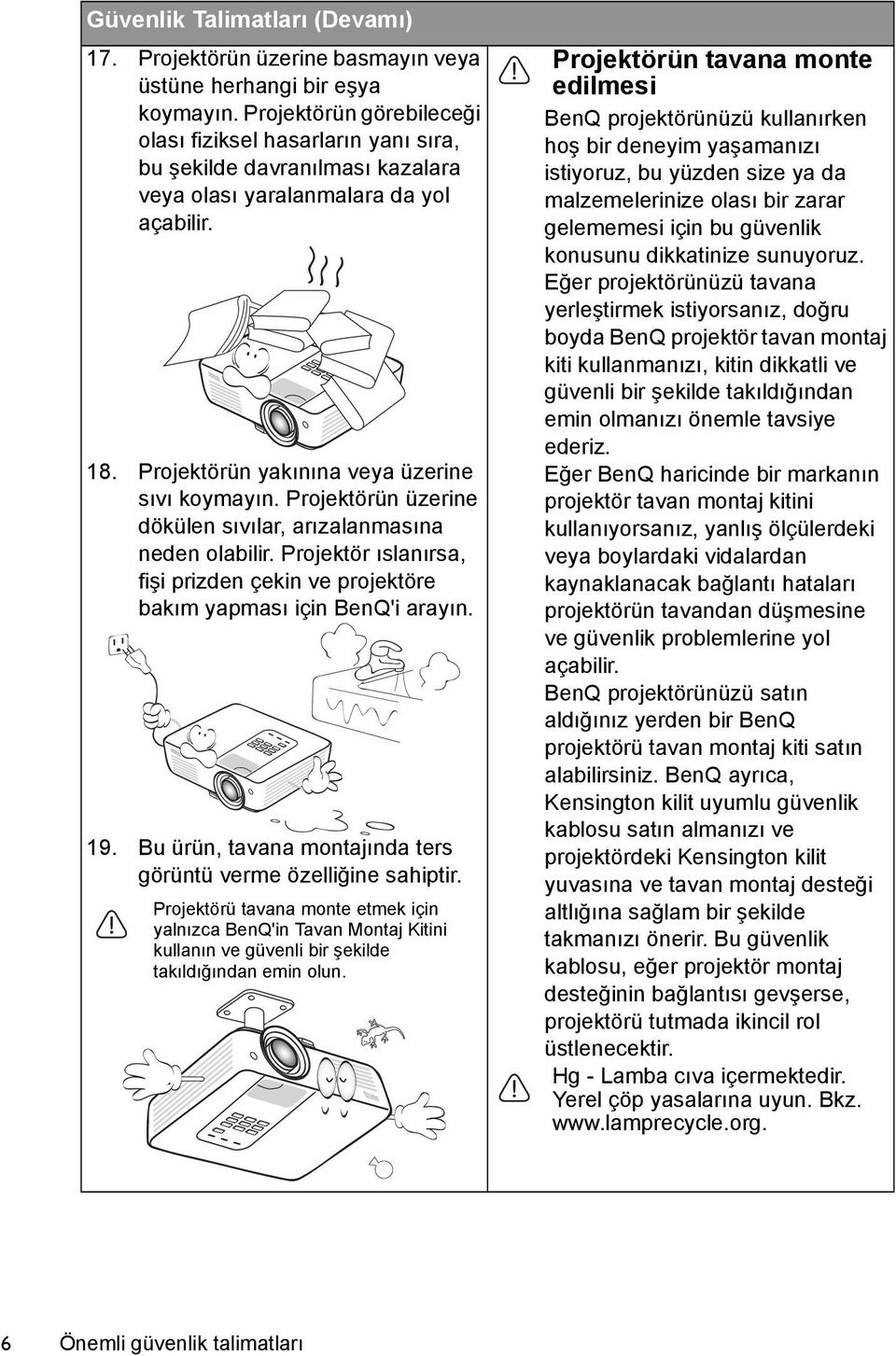 Projektörün üzerine dökülen sıvılar, arızalanmasına neden olabilir. Projektör ıslanırsa, fişi prizden çekin ve projektöre bakım yapması için BenQ'i arayın. 19.