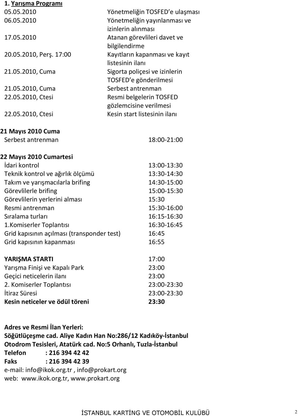 05.2010, Ctesi Kesin start listesinin ilanı 21 Mayıs 2010 Cuma Serbest antrenman 18:00-21:00 22 Mayıs 2010 Cumartesi İdari kontrol 13:00-13:30 Teknik kontrol ve ağırlık ölçümü 13:30-14:30 Takım ve