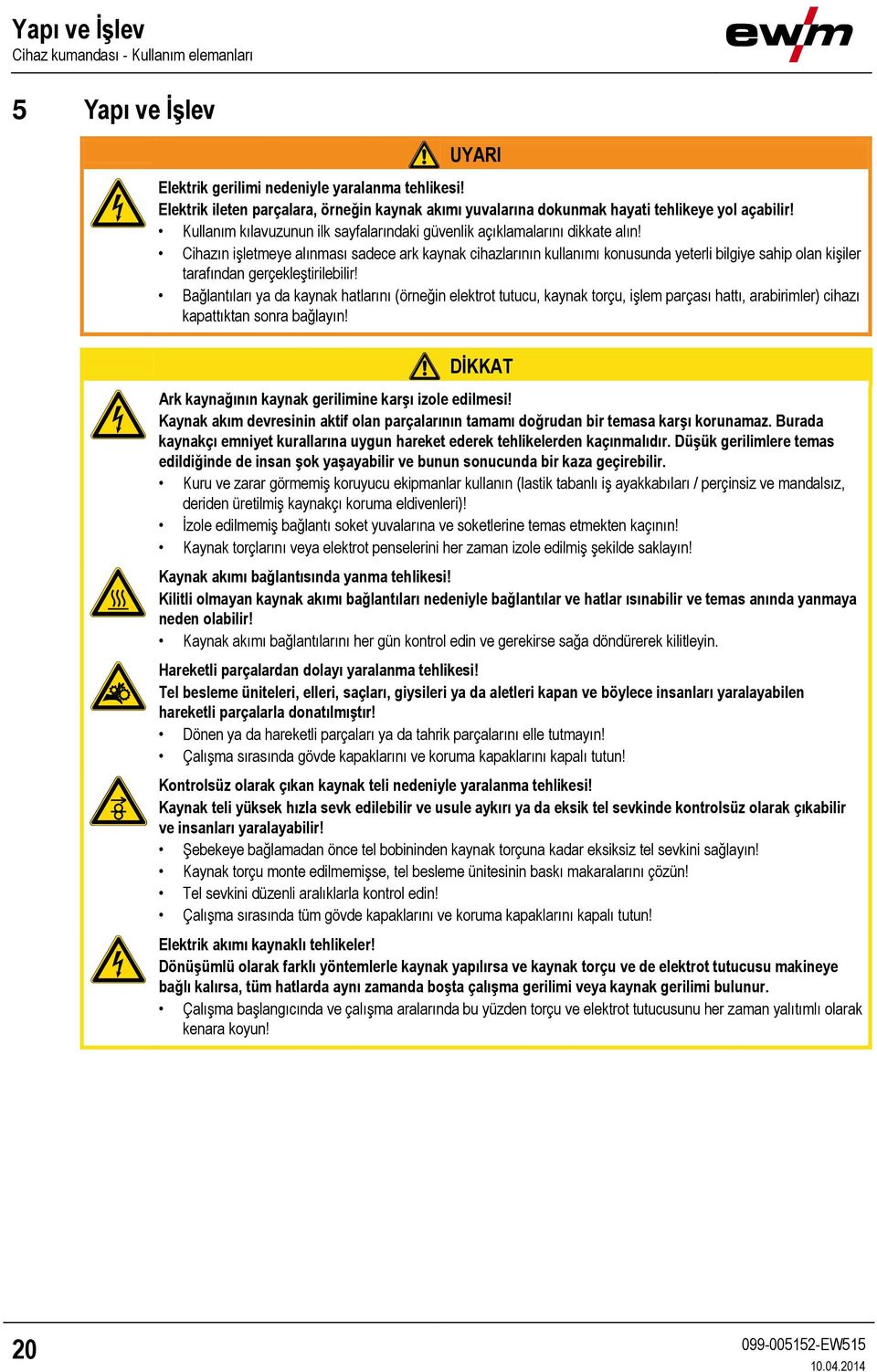 Cihazın işletmeye alınması sadece ark kaynak cihazlarının kullanımı konusunda yeterli bilgiye sahip olan kişiler tarafından gerçekleştirilebilir!