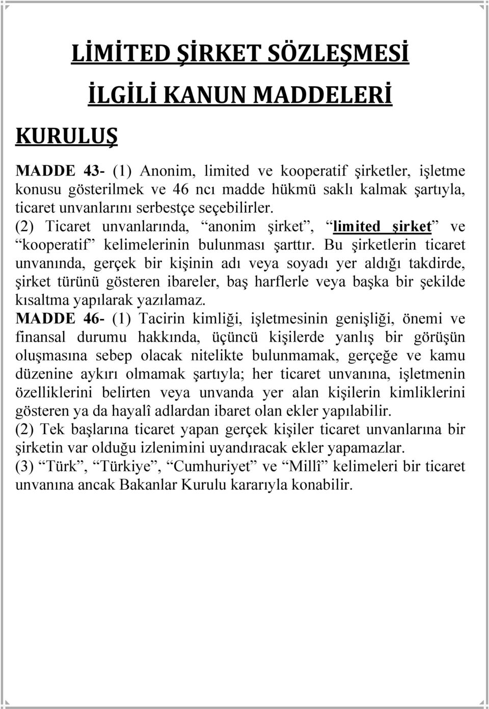 Bu şirketlerin ticaret unvanında, gerçek bir kişinin adı veya soyadı yer aldığı takdirde, şirket türünü gösteren ibareler, baş harflerle veya başka bir şekilde kısaltma yapılarak yazılamaz.