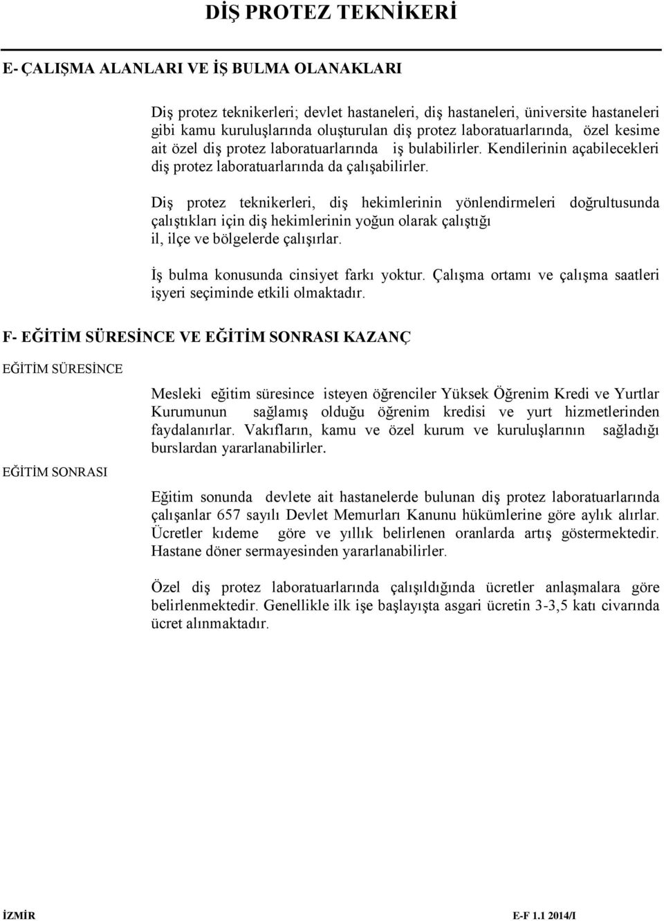 Diş protez teknikerleri, diş hekimlerinin yönlendirmeleri doğrultusunda çalıştıkları için diş hekimlerinin yoğun olarak çalıştığı il, ilçe ve bölgelerde çalışırlar.