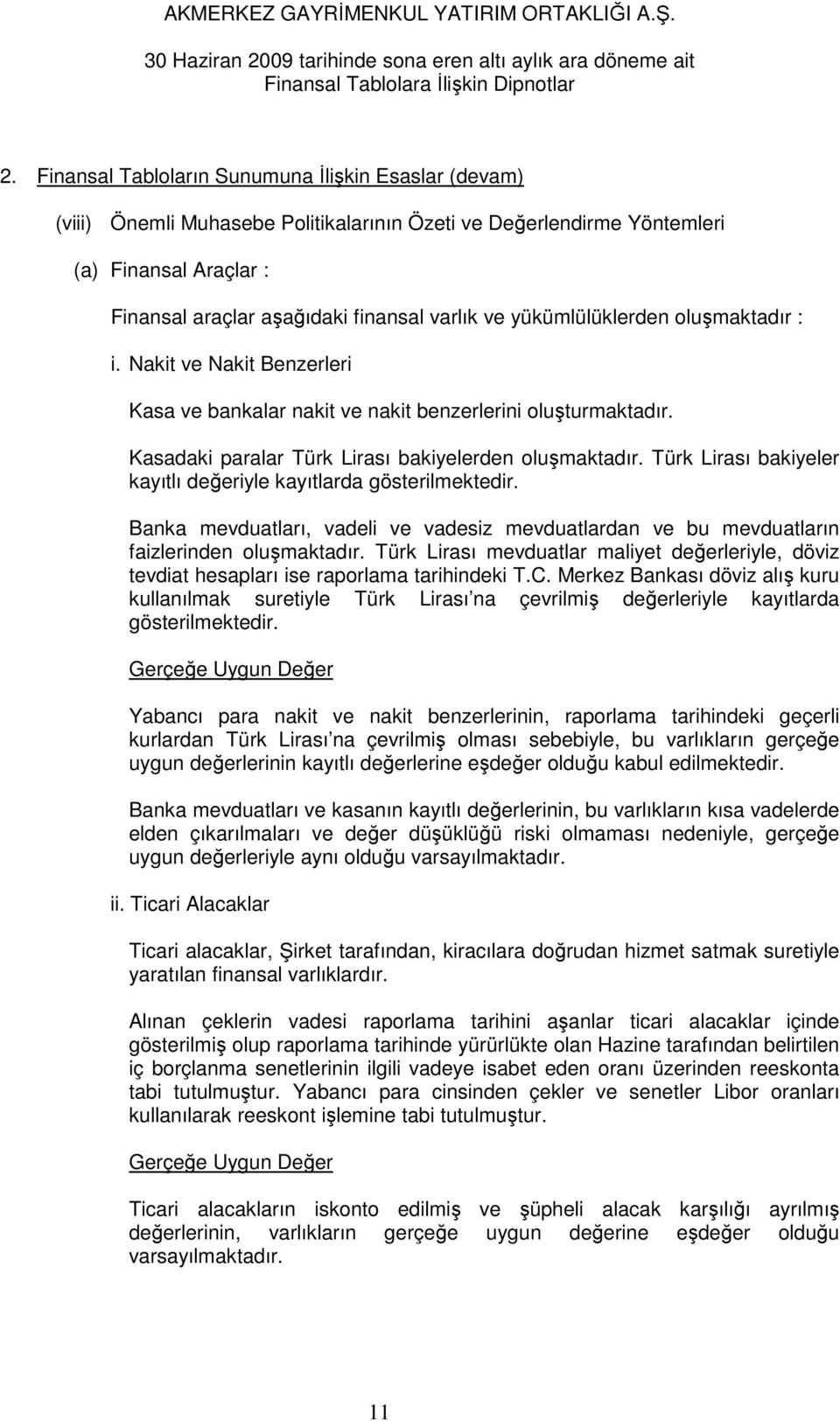 Türk Lirası bakiyeler kayıtlı değeriyle kayıtlarda gösterilmektedir. Banka mevduatları, vadeli ve vadesiz mevduatlardan ve bu mevduatların faizlerinden oluşmaktadır.