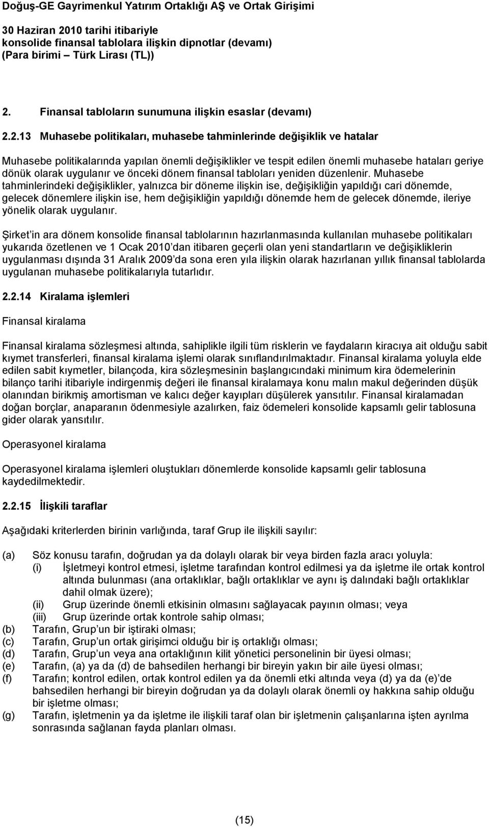 Muhasebe tahminlerindeki değişiklikler, yalnızca bir döneme ilişkin ise, değişikliğin yapıldığı cari dönemde, gelecek dönemlere ilişkin ise, hem değişikliğin yapıldığı dönemde hem de gelecek dönemde,