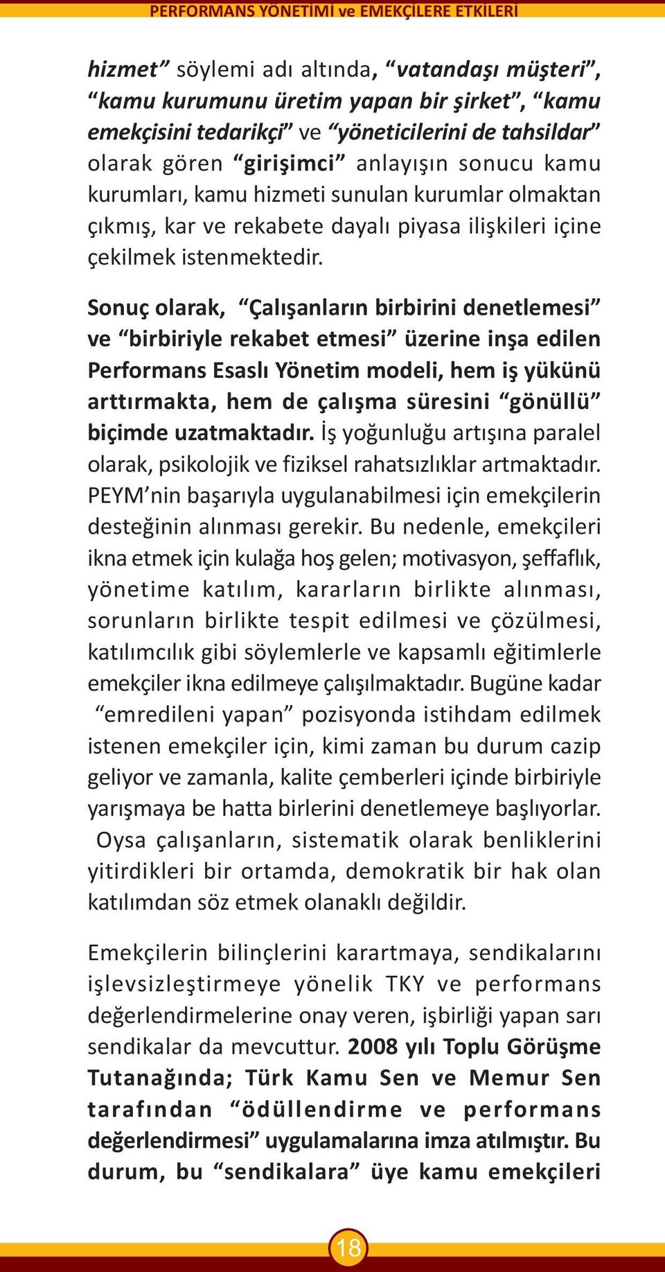 Sonuç olarak, Çalýþanlarýn birbirini denetlemesi ve birbiriyle rekabet etmesi üzerine inþa edilen Performans Esaslý Yönetim modeli, hem iþ yükünü arttýrmakta, hem de çalýþma süresini gönüllü biçimde