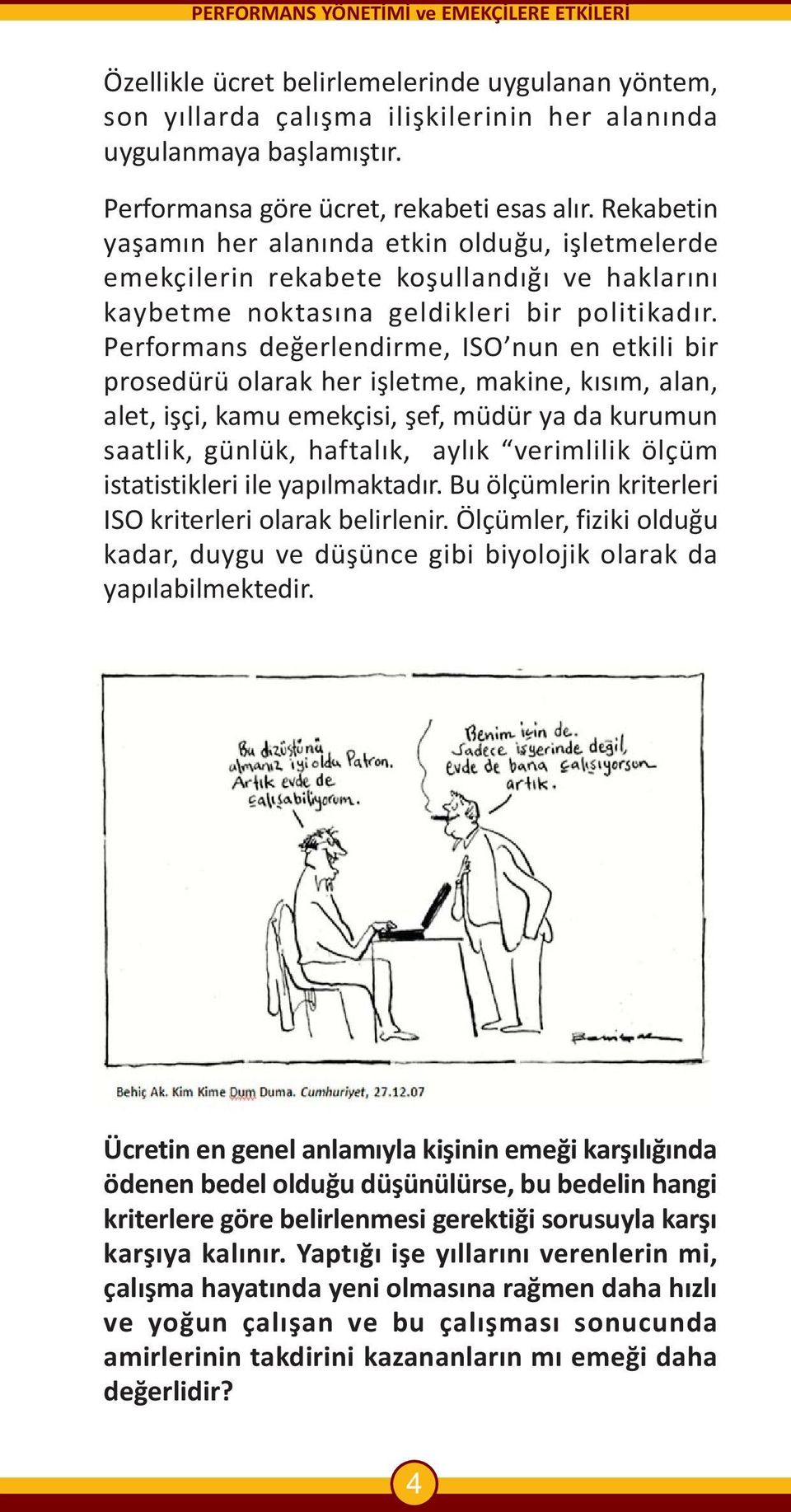 Performans deðerlendirme, ISO nun en etkili bir prosedürü olarak her iþletme, makine, kýsým, alan, alet, iþçi, kamu emekçisi, þef, müdür ya da kurumun saatlik, günlük, haftalýk, aylýk verimlilik