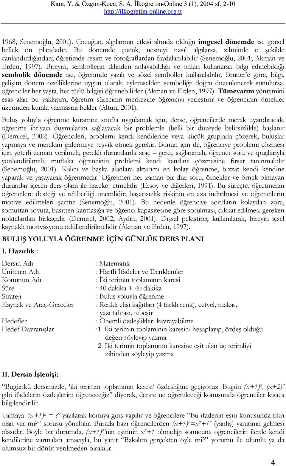 Bireyin, sembollerin dilinden anlayabildiği ve onları kullanarak bilgi edinebildiği sembolik dönemde ise, öğretimde yazılı ve sözel semboller kullanılabilir.