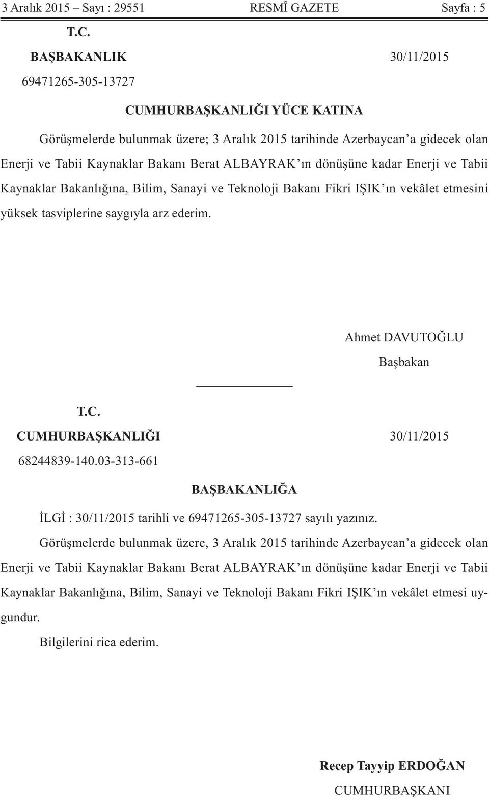 ın dönüşüne kadar Enerji ve Tabii Kaynaklar Bakanlığına, Bilim, Sanayi ve Teknoloji Bakanı Fikri IŞIK ın vekâlet etmesini yüksek tasviplerine saygıyla arz ederim. Ahmet DAVUTOĞLU Başbakan T.C.